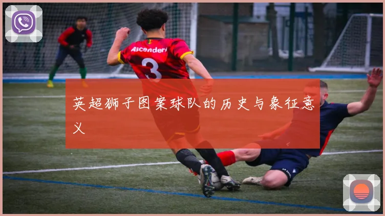 英超狮子图案球队的历史与象征意义