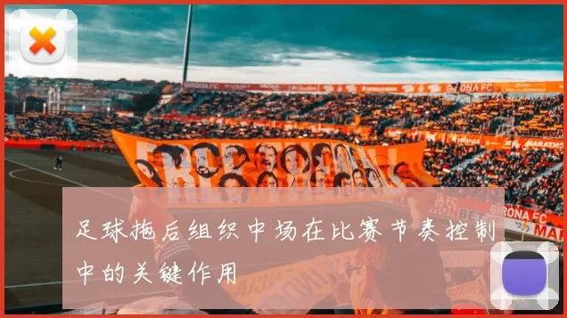 足球拖后组织中场在比赛节奏控制中的关键作用