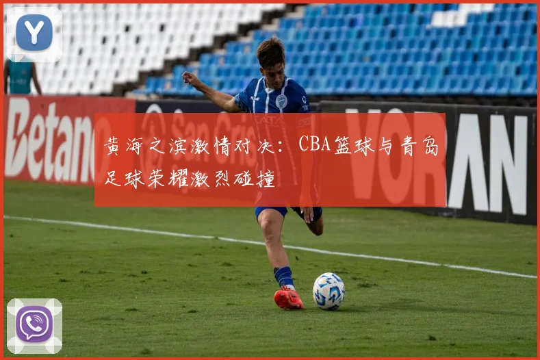 黄海之滨激情对决：CBA篮球与青岛足球荣耀激烈碰撞