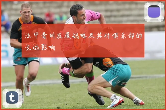 法甲青训发展战略及其对俱乐部的长远影响