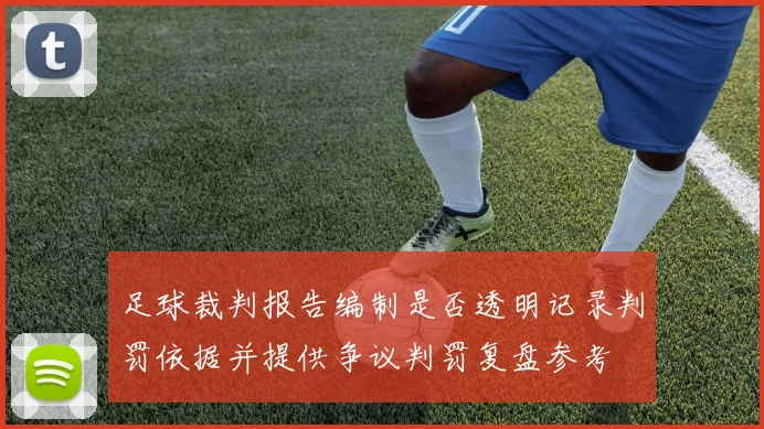足球裁判报告编制是否透明记录判罚依据并提供争议判罚复盘参考