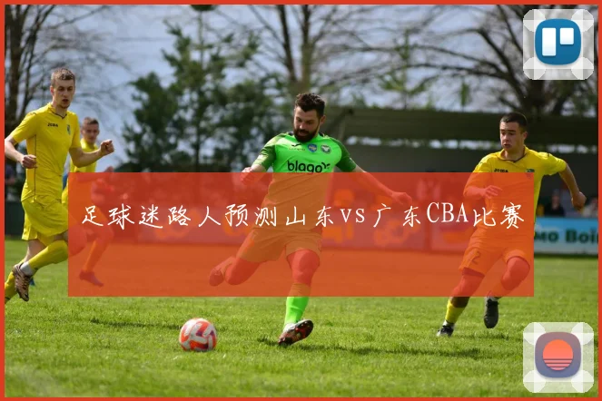 足球迷路人预测山东vs广东CBA比赛