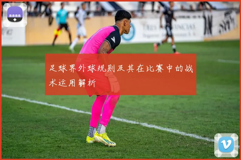 足球界外球规则及其在比赛中的战术运用解析